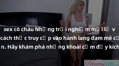 sex cô cháu Những trải nghiệm mới lạ với sex tập thể và cách thức truy cập vào hành lang đam mê của bạn. Hãy khám phá những khoái cảm đầy kích thích với tập thể hấp dẫn!