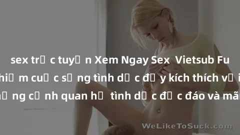 sex trực tuyến Xem Ngay Sex  Vietsub Full HD - Cùng trải nghiệm cuộc sống tình dục đầy kích thích với những cảnh quan hệ tình dục độc đáo và mãnh liệt trong bộ phim này!
