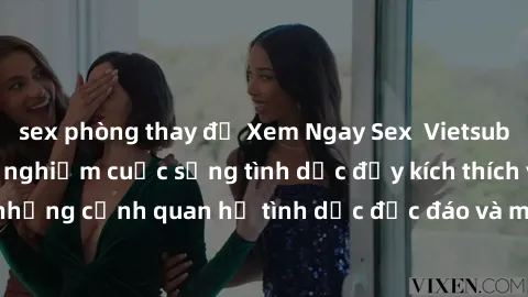 sex phòng thay đồ Xem Ngay Sex  Vietsub Full HD - Cùng trải nghiệm cuộc sống tình dục đầy kích thích với những cảnh quan hệ tình dục độc đáo và mãnh liệt trong bộ phim này!