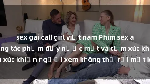 sex gái call girl việt nam Phim sex anime đỉnh cao: Những tác phẩm đầy nước mắt và cảm xúc khiến người xem không thể rời mắt khỏi màn hình